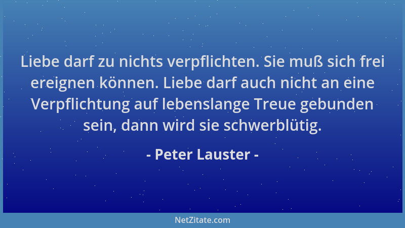 Peter Lauster - Liebe darf zu nichts verpflichten. Sie muß sich frei ereignen können. Liebe darf auch nicht an eine Verpfli...