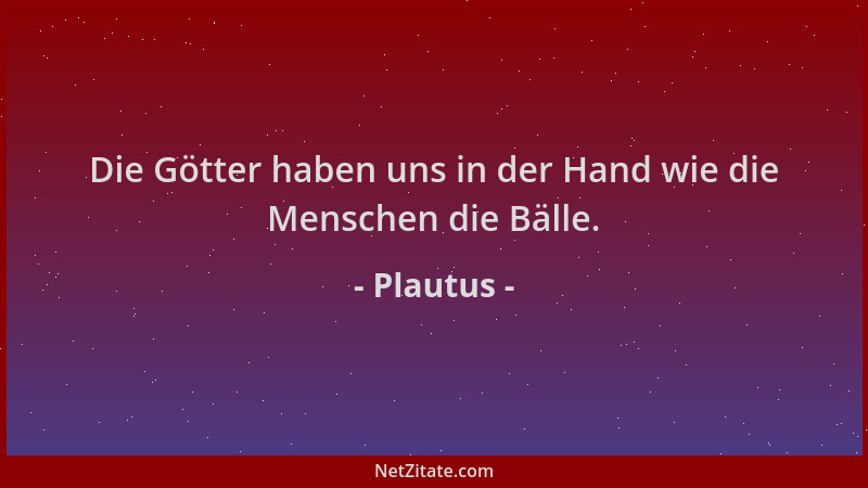 Plautus - Die Götter haben uns in der Hand wie die Menschen die Bälle....