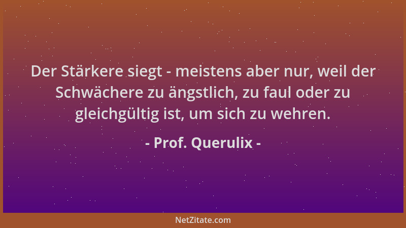 Prof. Querulix - Der Stärkere siegt - meistens aber nur, weil der Schwächere zu ängstlich, zu faul oder zu gleichgültig ist...