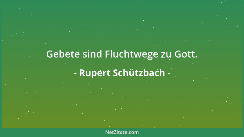 Rupert Schützbach - Gebete sind Fluchtwege zu Gott....