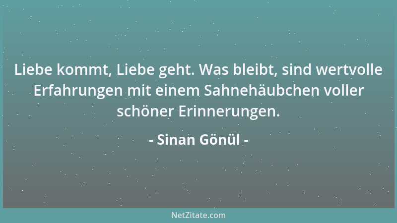 Sinan Gönül - Liebe kommt, Liebe geht. Was bleibt, sind wertvolle Erfahrungen mit einem Sahnehäubchen voller schöner Erinne...
