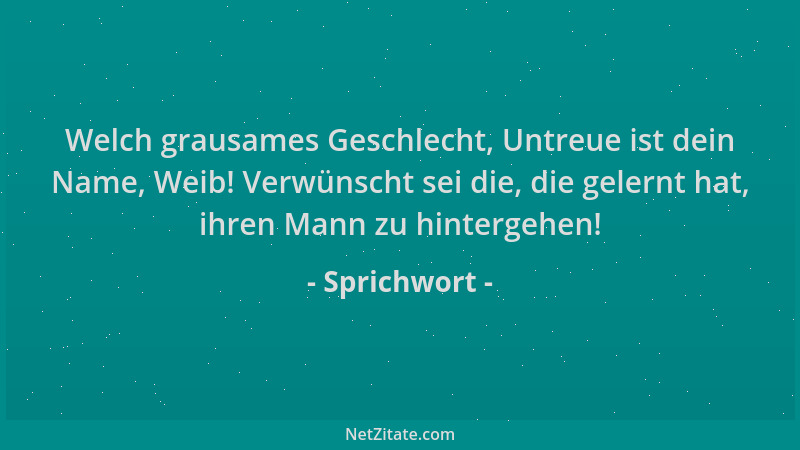 Sprichwort - Welch grausames Geschlecht, Untreue ist dein Name, Weib! Verwünscht sei die, die gelernt hat, ihren Mann zu hi...