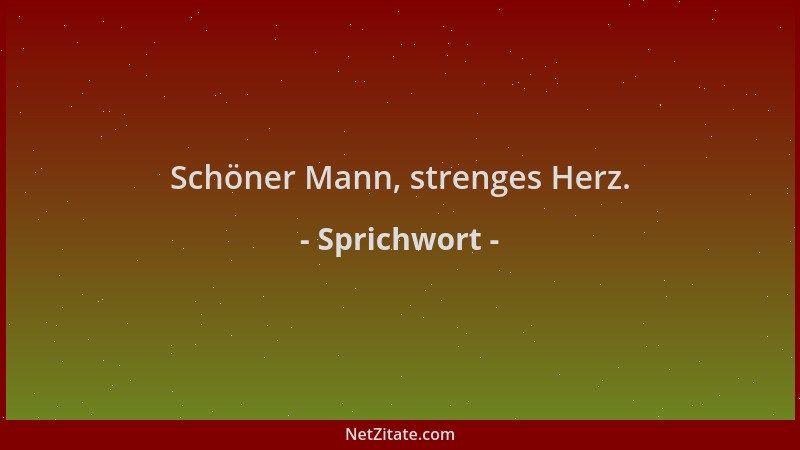 Sprichwort - Schöner Mann, strenges Herz....