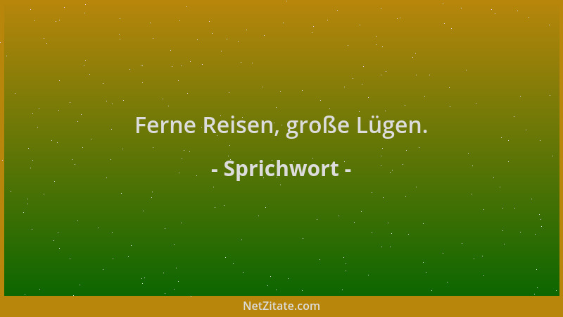 Sprichwort - Ferne Reisen, große Lügen....