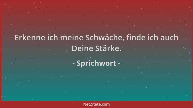 Sprichwort - Erkenne ich meine Schwäche, finde ich auch Deine Stärke....