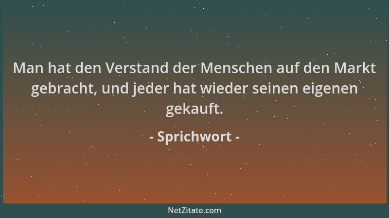 Sprichwort - Man hat den Verstand der Menschen auf den Markt gebracht, und jeder hat wieder seinen eigenen gekauft....