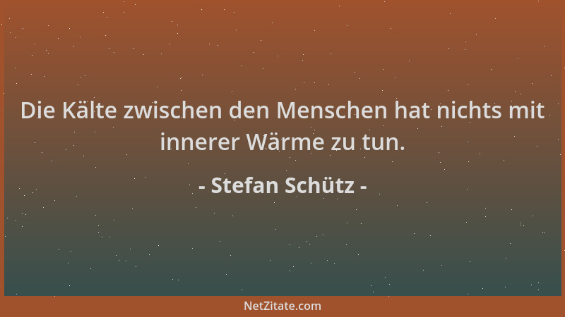 Stefan Schütz - Die Kälte zwischen den Menschen hat nichts mit innerer Wärme zu tun....