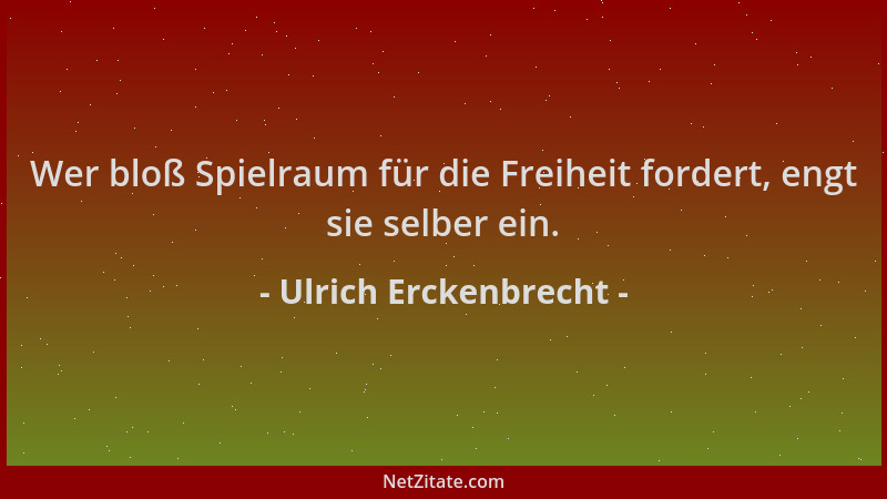 Ulrich Erckenbrecht - Wer bloß Spielraum für die Freiheit fordert, engt sie selber ein....