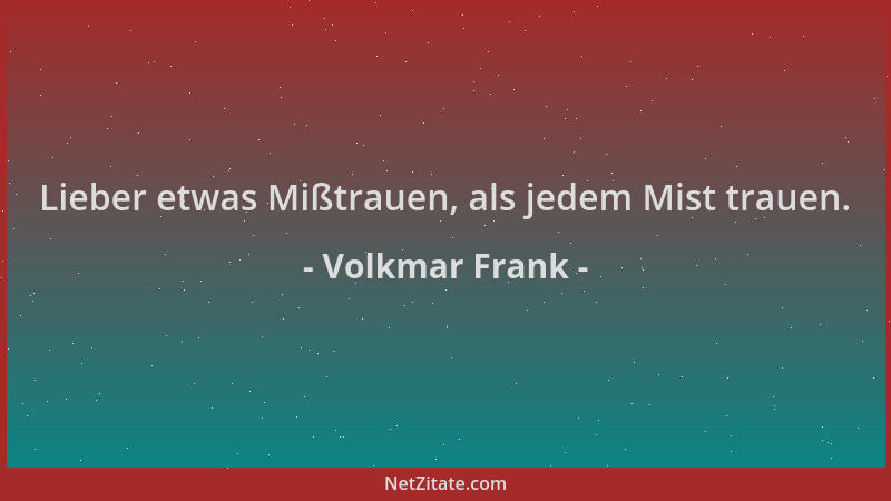 Volkmar Frank - Lieber etwas Mißtrauen, als jedem Mist trauen....