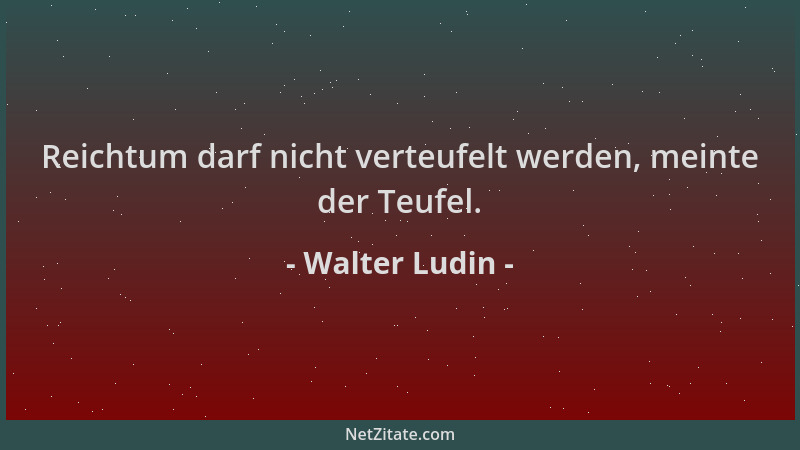 Walter Ludin - Reichtum darf nicht verteufelt werden, meinte der Teufel....