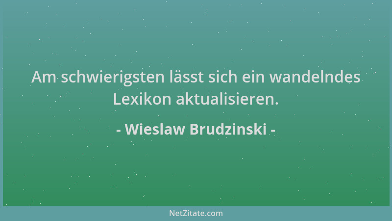 Wieslaw Brudzinski - Am schwierigsten lässt sich ein wandelndes Lexikon aktualisieren....