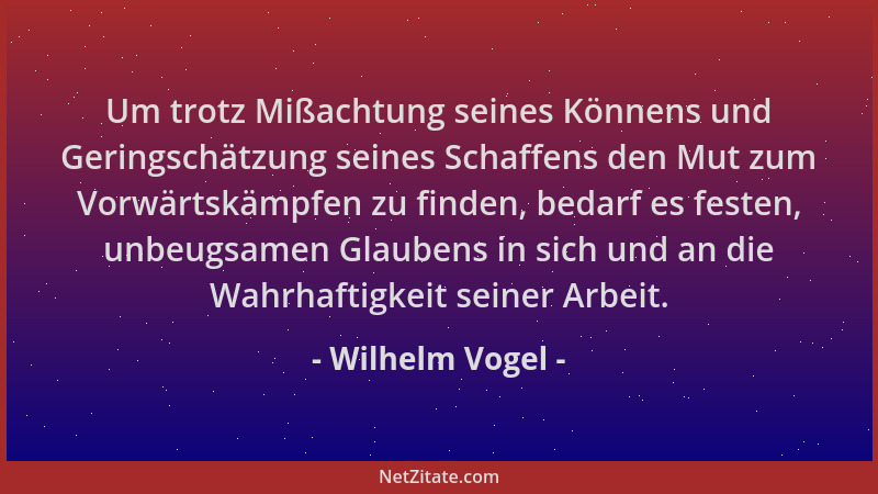 Wilhelm Vogel - Um trotz Mißachtung seines Könnens und Geringschätzung seines Schaffens den Mut zum Vorwärtskämpfen zu find...
