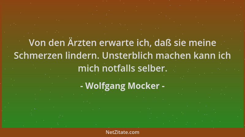 Wolfgang Mocker - Von den Ärzten erwarte ich, daß sie meine Schmerzen lindern. Unsterblich machen kann ich mich notfalls se...