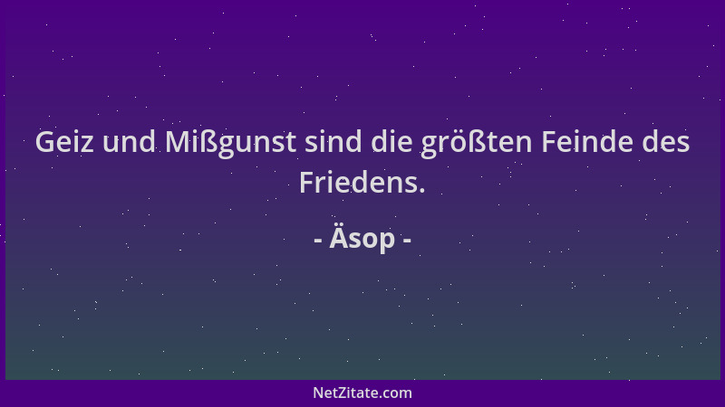 Äsop - Geiz und Mißgunst sind die größten Feinde des Friedens....
