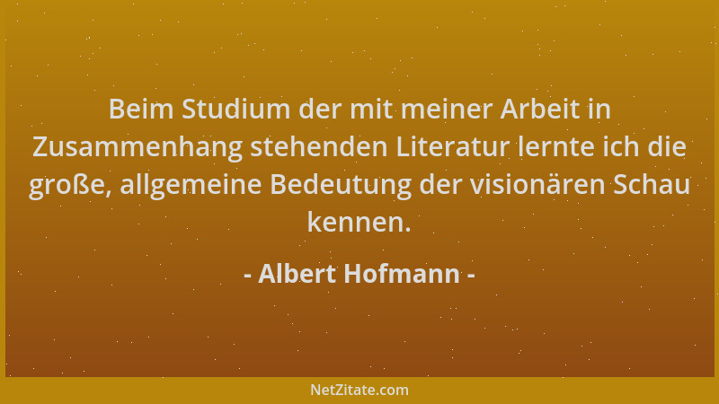 Albert Hofmann - Beim Studium der mit meiner Arbeit in Zusammenhang stehenden Literatur lernte ich die große, allgemeine Be...