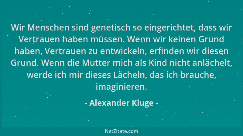 Alexander Kluge - Wir Menschen sind genetisch so eingerichtet, dass wir Vertrauen haben müssen. Wenn wir keinen Grund haben...