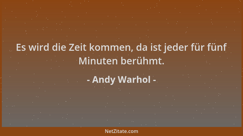 Andy Warhol - Es wird die Zeit kommen, da ist jeder für fünf Minuten berühmt....