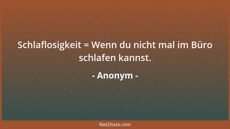 Anonym - Erfolg ist etwas für die Dummen. Nur durch Mißerfolge wächst man....