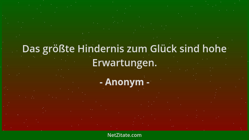 Anonym - Das größte Hindernis zum Glück sind hohe Erwartungen....