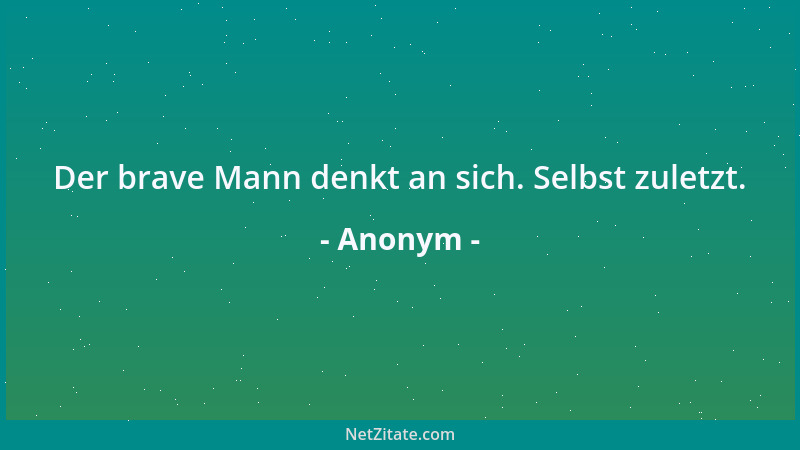 Anonym - Der brave Mann denkt an sich. Selbst zuletzt....