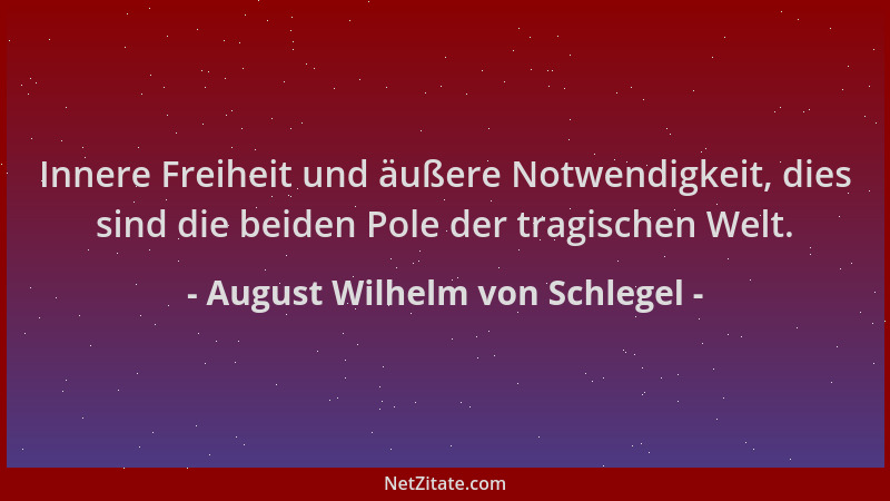 August Wilhelm von Schlegel - Innere Freiheit und äußere Notwendigkeit, dies sind die beiden Pole der tragischen Welt....