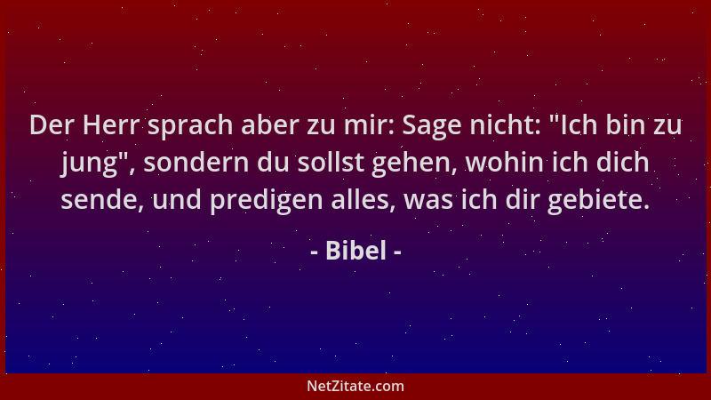 Bibel - Der Herr sprach aber zu mir: Sage nicht:  "Ich bin zu jung ", sondern du sollst gehen, wohin ich dich sende, und pred...
