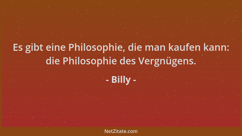 Billy - Es gibt eine Philosophie, die man kaufen kann: die Philosophie des Vergnügens....