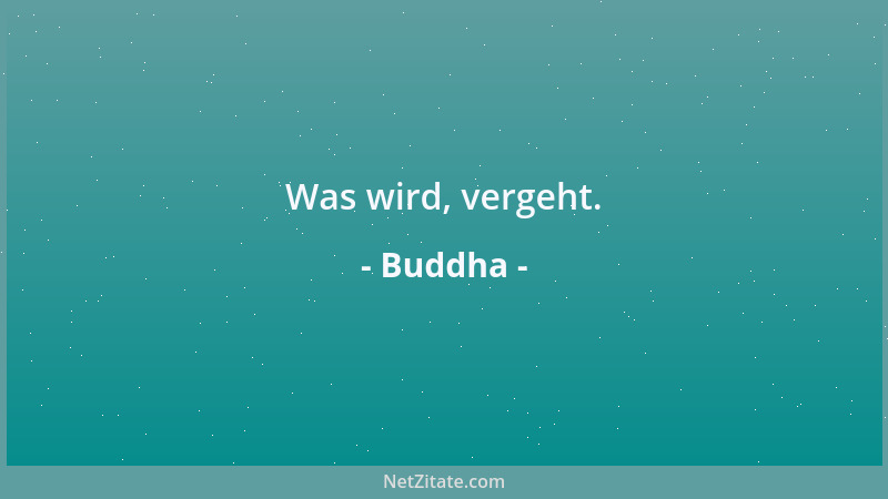 Buddha - Was wird, vergeht....