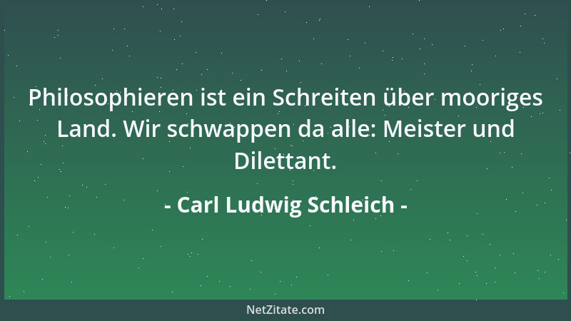 Carl Ludwig Schleich - Philosophieren ist ein Schreiten über mooriges Land. Wir schwappen da alle: Meister und Dilettant....