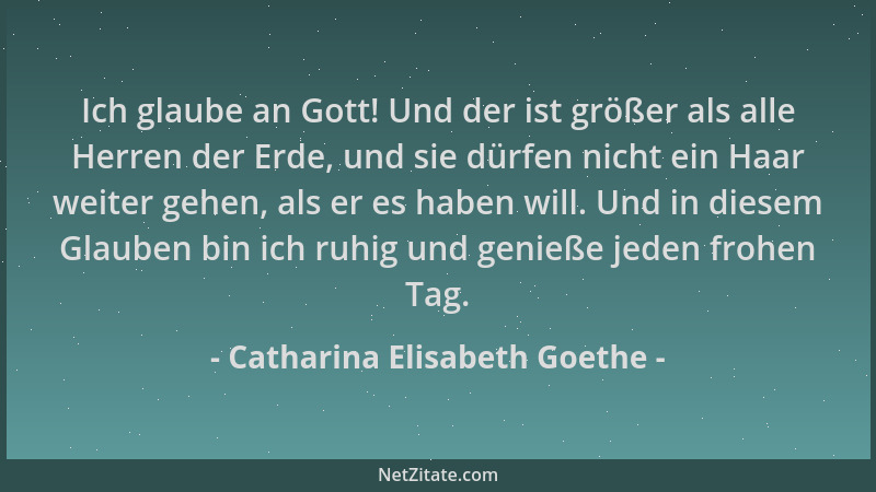 Catharina Elisabeth Goethe - Ich glaube an Gott! Und der ist größer als alle Herren der Erde, und sie dürfen nicht ein Haar...