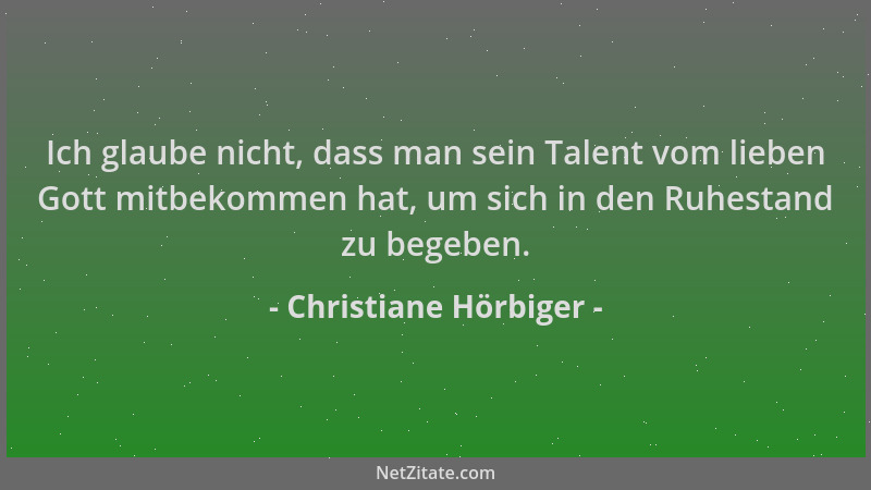 Christiane Hörbiger - Ich glaube nicht, dass man sein Talent vom lieben Gott mitbekommen hat, um sich in den Ruhestand zu b...