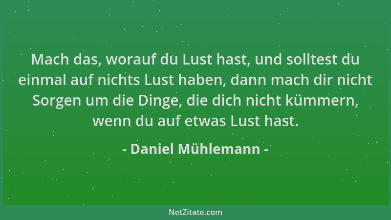 Daniel Mühlemann - Mach das, worauf du Lust hast, und solltest du einmal auf nichts Lust haben, dann mach dir nicht Sorgen...
