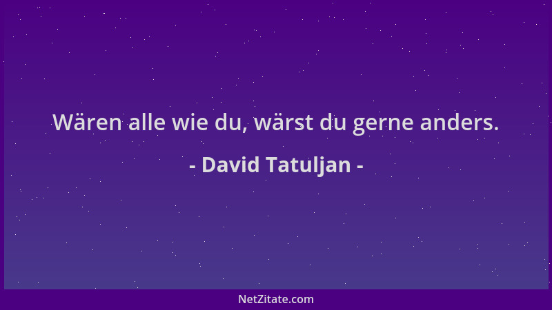 David Tatuljan - Wären alle wie du, wärst du gerne anders....