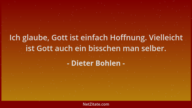 Dieter Bohlen - Ich glaube, Gott ist einfach Hoffnung. Vielleicht ist Gott auch ein bisschen man selber....