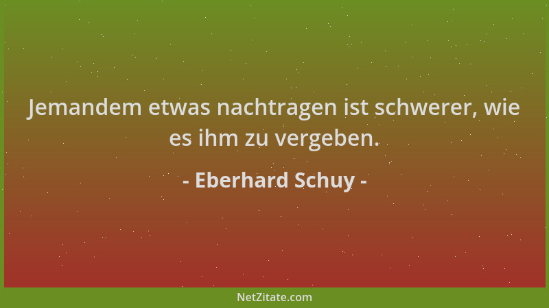 Eberhard Schuy - Jemandem etwas nachtragen ist schwerer, wie es ihm zu vergeben....