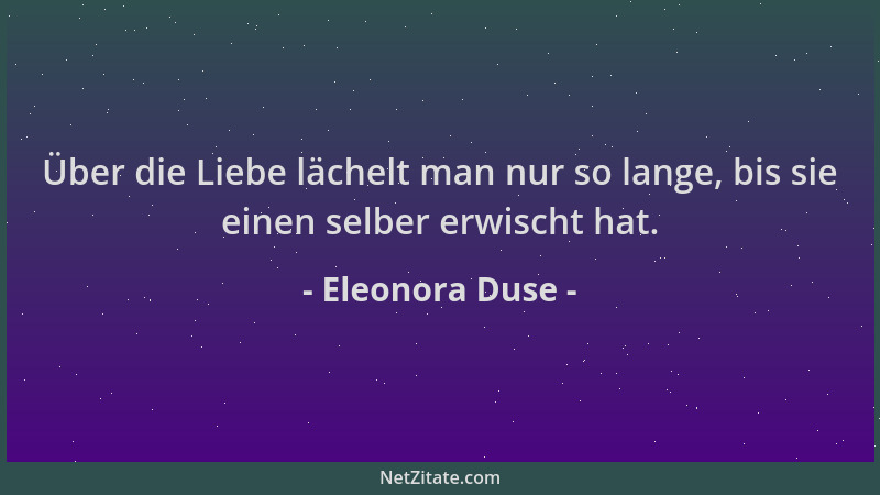 Eleonora Duse - Über die Liebe lächelt man nur so lange, bis sie einen selber erwischt hat....
