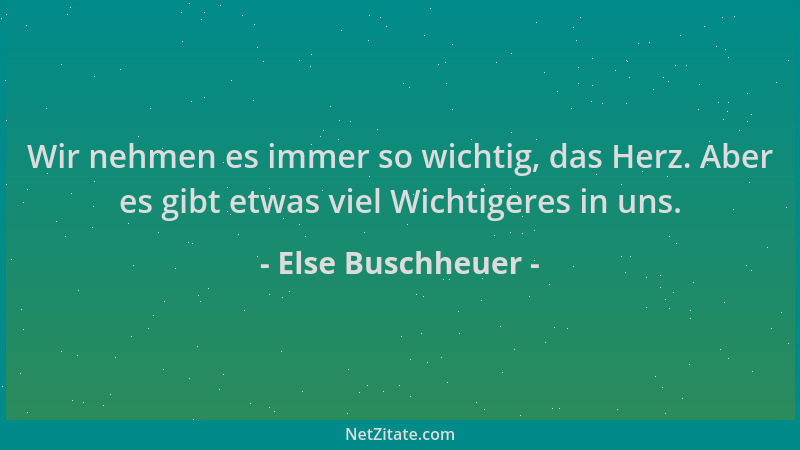 Else Buschheuer - Wir nehmen es immer so wichtig, das Herz. Aber es gibt etwas viel Wichtigeres in uns....