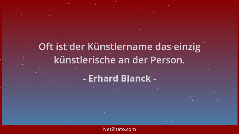 Erhard Blanck - Oft ist der Künstlername das einzig künstlerische an der Person....