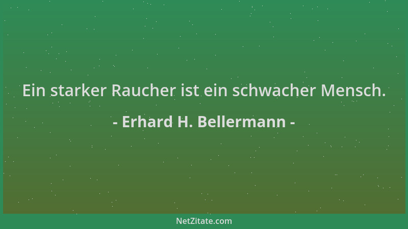 Erhard H. Bellermann - Ein starker Raucher ist ein schwacher Mensch....