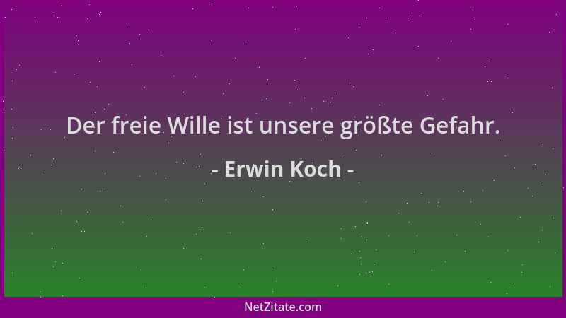 Erwin Koch - Der freie Wille ist unsere größte Gefahr....
