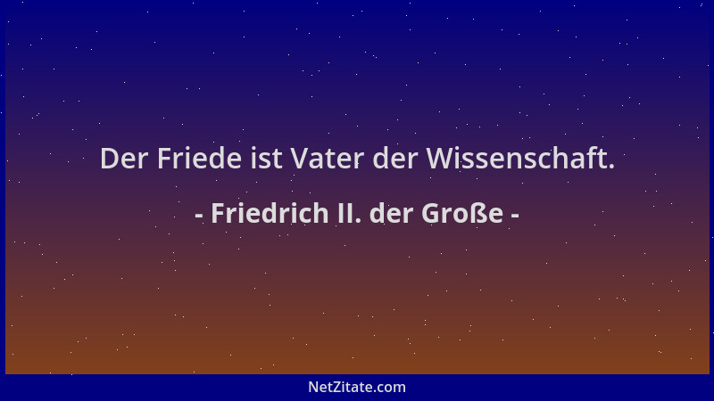 Friedrich II. der Große - Der Friede ist Vater der Wissenschaft....
