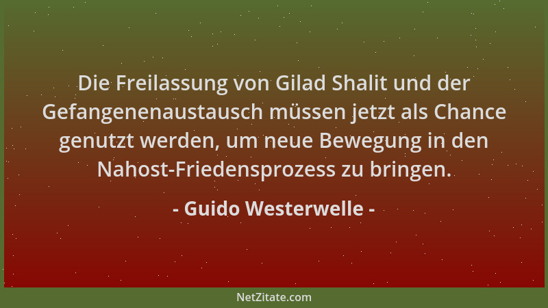 Guido Westerwelle - Die Freilassung von Gilad Shalit und der Gefangenenaustausch müssen jetzt als Chance genutzt werden, um...