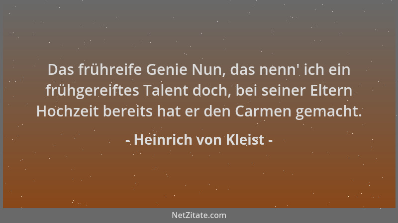 Heinrich von Kleist - Das frühreife Genie Nun, das nenn ' ich ein frühgereiftes Talent doch, bei seiner Eltern Hochzeit bere...