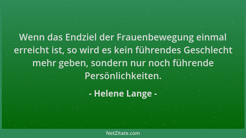 Helene Lange - Wenn das Endziel der Frauenbewegung einmal erreicht ist, so wird es kein führendes Geschlecht mehr geben, so...