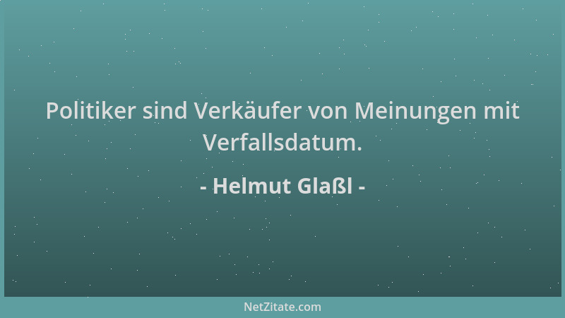 Helmut Glaßl - Politiker sind Verkäufer von Meinungen mit Verfallsdatum....