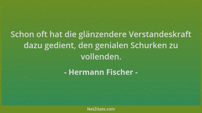Hermann Fischer - Schon oft hat die glänzendere Verstandeskraft dazu gedient, den genialen Schurken zu vollenden....