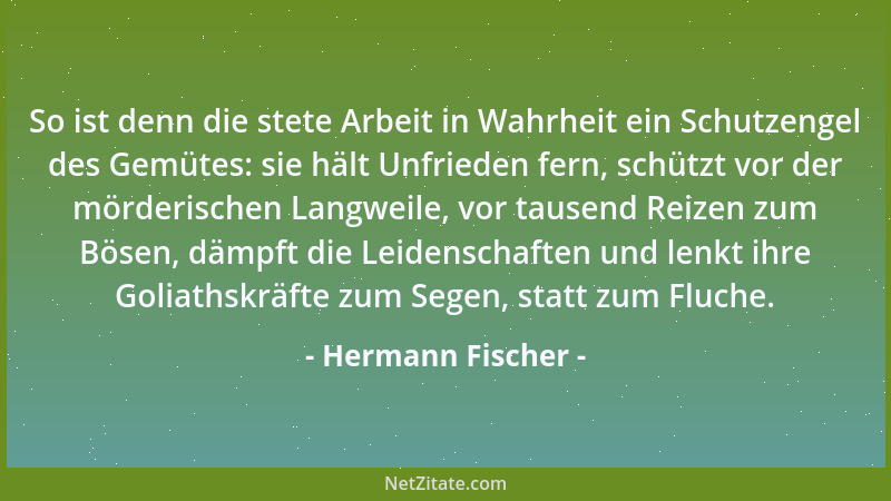 Hermann Fischer - So ist denn die stete Arbeit in Wahrheit ein Schutzengel des Gemütes: sie hält Unfrieden fern, schützt vo...