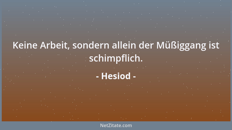 Hesiod - Keine Arbeit, sondern allein der Müßiggang ist schimpflich....