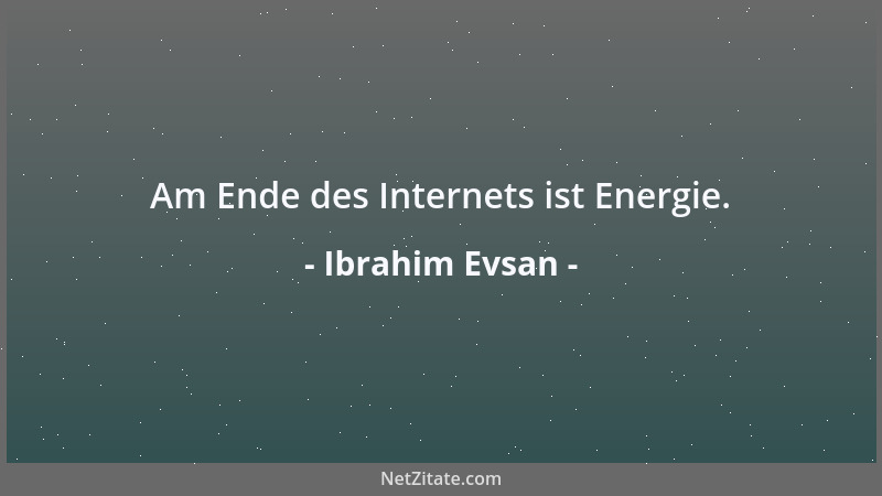 Ibrahim Evsan - Am Ende des Internets ist Energie....