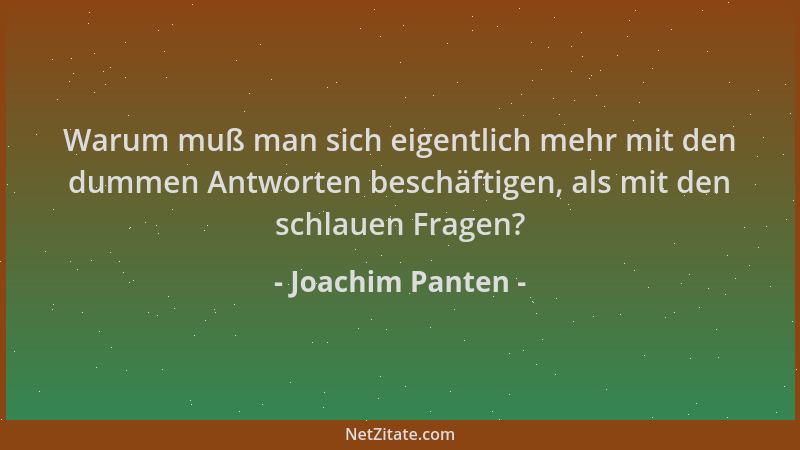 Joachim Panten - Warum muß man sich eigentlich mehr mit den dummen Antworten beschäftigen, als mit den schlauen Fragen?...